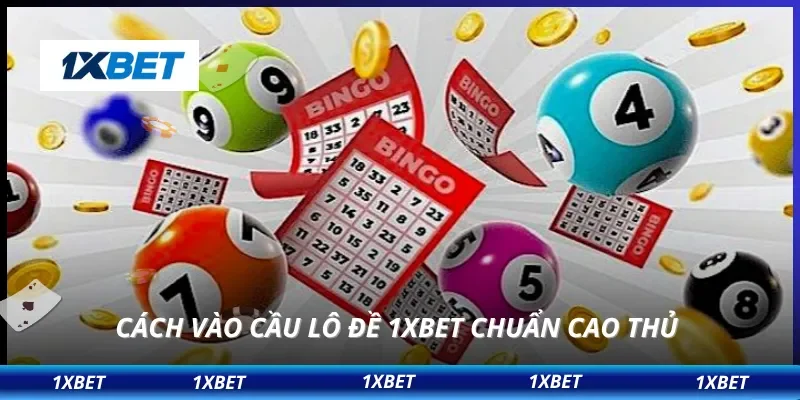 Cách vào cầu lô đề 1XBET chuẩn cao thủ