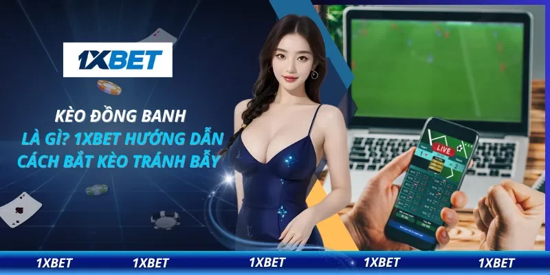Kèo Đồng Banh Là Gì? 1XBET Hướng Dẫn Cách Bắt Kèo Tránh Bẫy