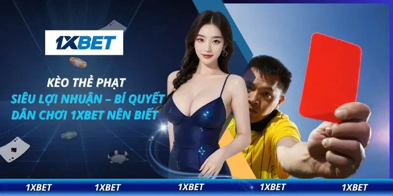 Kèo Thẻ Phạt Siêu Lợi Nhuận – Bí Quyết Dân Chơi 1XBET Nên Biết