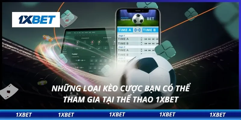 Những loại kèo cược bạn có thể tham gia tại thể thao 1XBET