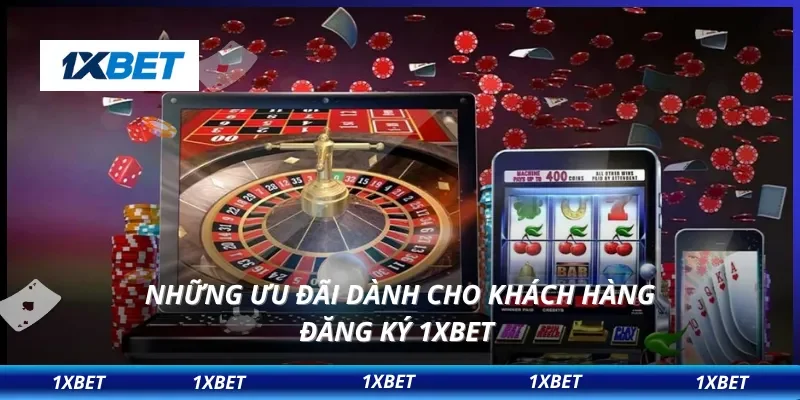 Những ưu đãi dành cho khách hàng đăng ký 1XBET